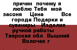 “100 причин, почему я люблю Тебя, мой засоня“ › Цена ­ 700 - Все города Подарки и сувениры » Изделия ручной работы   . Тверская обл.,Вышний Волочек г.